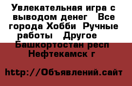 Увлекательная игра с выводом денег - Все города Хобби. Ручные работы » Другое   . Башкортостан респ.,Нефтекамск г.